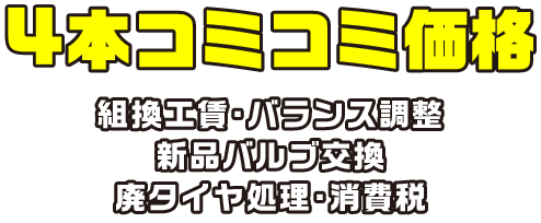 4本コミコミ価格 組換工賃・バランス調整・新品バルブ交換・廃タイヤ処理・消費税